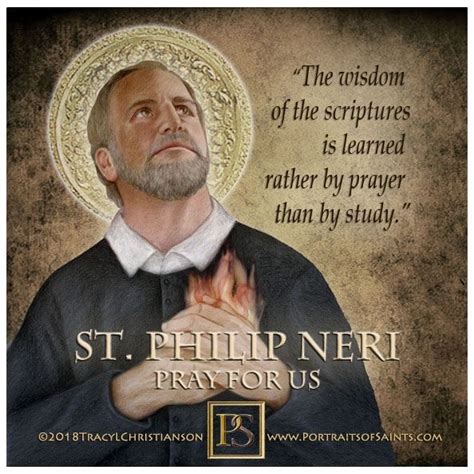 St. Philip Neri, “The wisdom of the scriptures is learned rather by prayer than by study ...