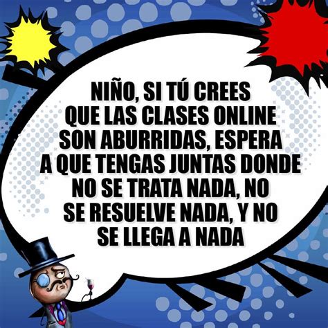 Niño, si tú crees que las clases online son aburridas, espera a que ...