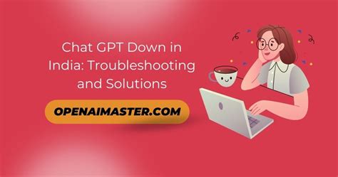 Chat GPT Down in India: Troubleshooting and Solutions