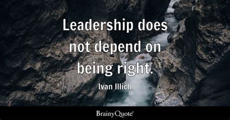 Ivan Illich - Leadership does not depend on being right.