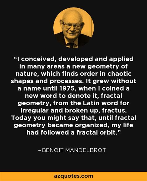 Benoit Mandelbrot quote: I conceived, developed and applied in many ...