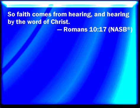 Romans 10:17 So then faith comes by hearing, and hearing by the word of God.