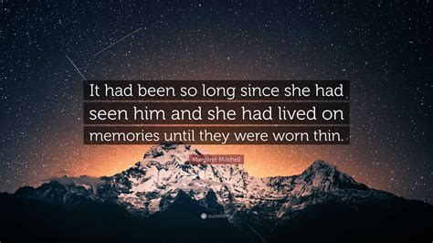 Margaret Mitchell Quote: “It had been so long since she had seen him and she had lived on ...