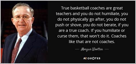 Morgan Wootten quote: True basketball coaches are great teachers and ...