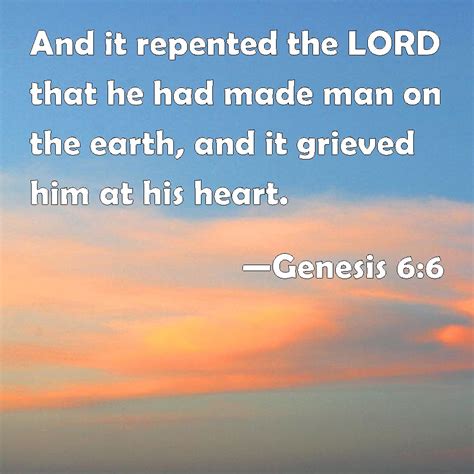 Genesis 6:6 And it repented the LORD that he had made man on the earth, and it grieved him at ...