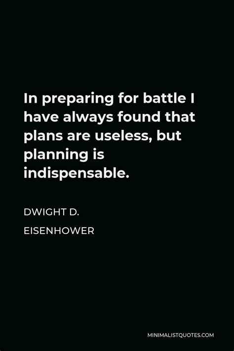 Dwight D. Eisenhower Quote: In preparing for battle I have always found that plans are useless ...