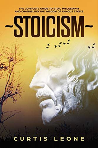 Stoicism: The Complete Guide To Stoic Philosophy And Channeling The Wisdom Of Famous Stoics ...