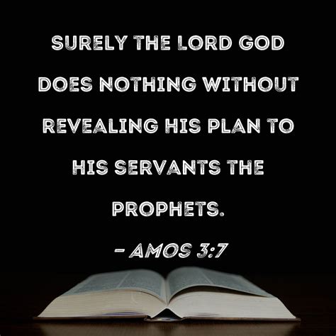 Amos 3:7 Surely the Lord GOD does nothing without revealing His plan to His servants the prophets.