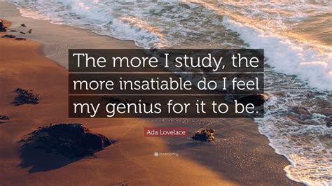 Ada Lovelace Quote: “The more I study, the more insatiable do I feel my ...