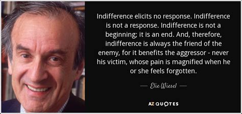 Elie Wiesel quote: Indifference elicits no response. Indifference is not a response. Indifference...