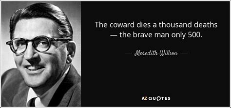 Meredith Willson quote: The coward dies a thousand deaths — the brave man...