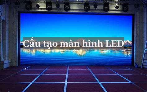 Cấu tạo màn hình led? Nguyên lý hoạt động và phân loại màn hình led