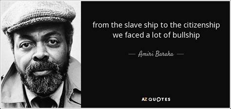 Amiri Baraka quote: from the slave ship to the citizenship we faced a...