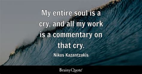 Nikos Kazantzakis - My entire soul is a cry, and all my...