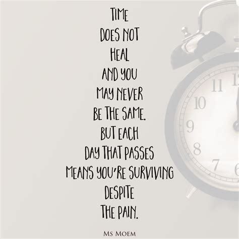 time does not heal and you may never be the same, but each day that passes means you're ...