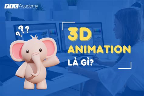 3D Animation là gì? Chi tiết công việc của 3D Animator