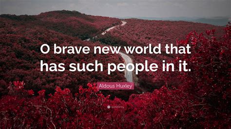 Aldous Huxley Quote: “O brave new world that has such people in it.”