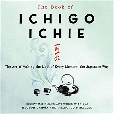 The Book of Ichigo Ichie: The Art of Making the Most of Every Moment ...