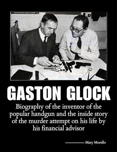 Gaston Glock: Biography of the inventor of the popular handgun and the inside story of the ...