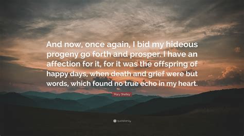 Mary Shelley Quote: “And now, once again, I bid my hideous progeny go forth and prosper. I have ...