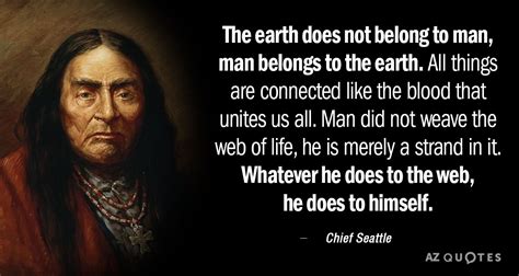 Chief Seattle quote: The earth does not belong to man, man belongs to...