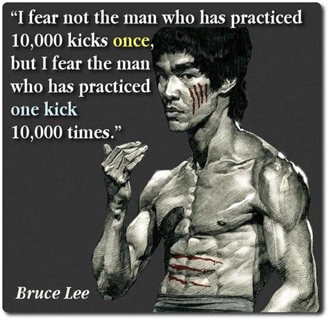 "I fear not the man who has practiced 10,000 kicks once but i fear the ...