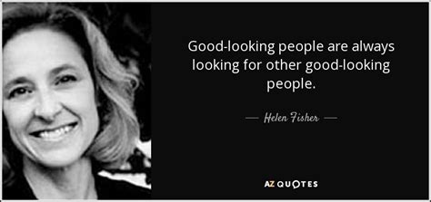 Helen Fisher quote: Good-looking people are always looking for other good-looking people.