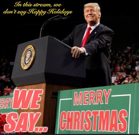 Thank you, President Trump, for reminding America to say Merry Christmas. - Imgflip