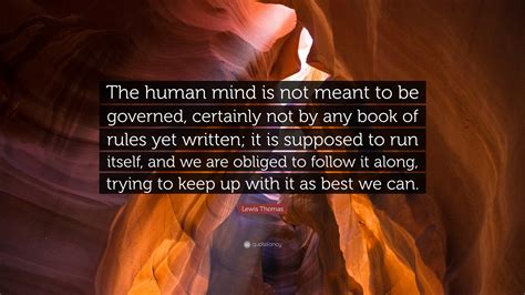 Lewis Thomas Quote: “The human mind is not meant to be governed ...