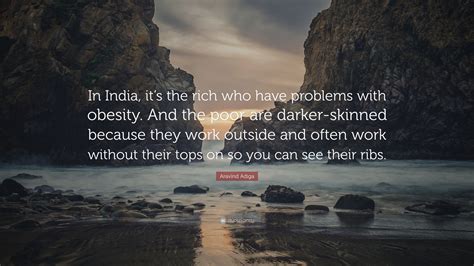 Aravind Adiga Quote: “In India, it’s the rich who have problems with ...