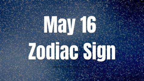 May 16 Zodiac Sign Personality, Compatibility and Soulmate Predictions