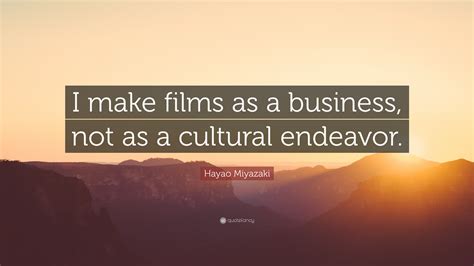 Hayao Miyazaki Quote: “I make films as a business, not as a cultural endeavor.”