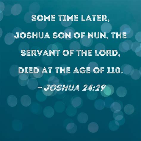 Joshua 24:29 Some time later, Joshua son of Nun, the servant of the LORD, died at the age of 110.