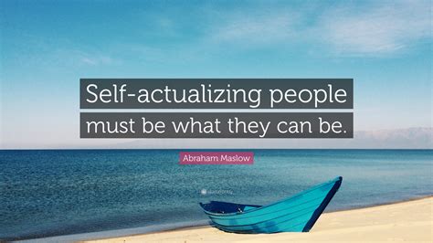 Abraham Maslow Quote: “Self-actualizing people must be what they can be.”