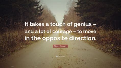 Albert Einstein Quote: “It takes a touch of genius – and a lot of courage – to move in the ...