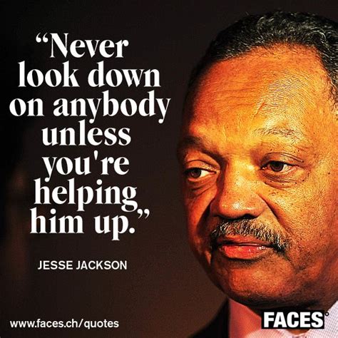 Inspirational quote by Jesse Jackson: Never look down on anybody unless ...