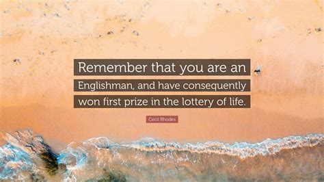 Cecil Rhodes Quote: “Remember that you are an Englishman, and have consequently won first prize ...