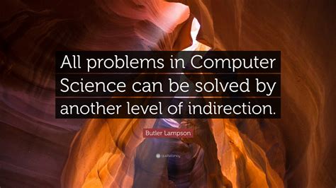 Butler Lampson Quote: “All problems in Computer Science can be solved by another level of ...