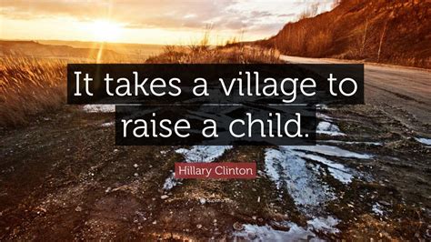 Hillary Clinton Quote: “It takes a village to raise a child.”