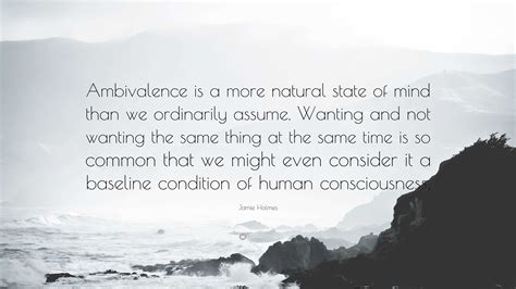 Jamie Holmes Quote: “Ambivalence is a more natural state of mind than ...