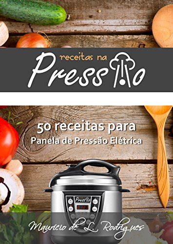 Receitas na Pressão - Vol. 01: 50 Receitas para Panela de Pressão Elétrica - eBook, Resumo, Ler ...