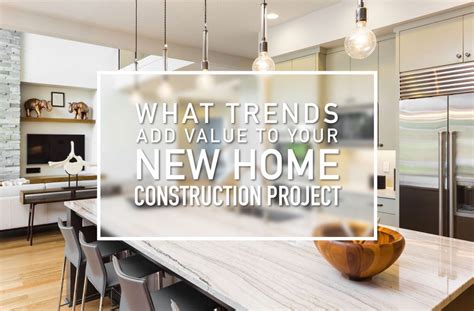 New Home Construction Trends That Adds Value To Your Home