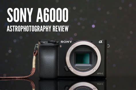 Sony a6000 Astrophotography Review – Lonely Speck