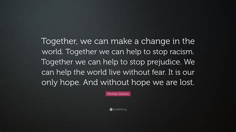 Michael Jackson Quote: “Together, we can make a change in the world. Together we can help to ...