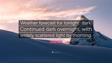 George Carlin Quote: “Weather forecast for tonight: dark. Continued dark overnight, with widely ...