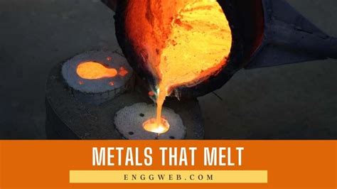 Metals That Melt And Their Properties - Engineering Web