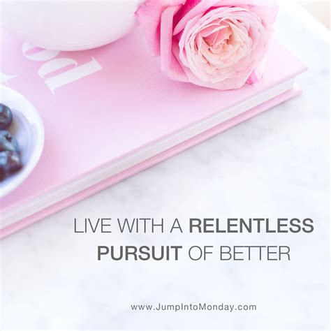 Live with a relentless pursuit of better. - inspirational and motivational quote ...