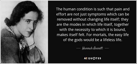 Hannah Arendt quote: The human condition is such that pain and effort ...