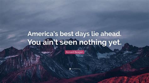 Ronald Reagan Quote: “America’s best days lie ahead. You ain’t seen nothing yet.” (12 wallpapers ...