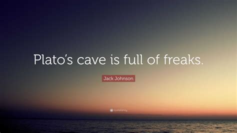 Jack Johnson Quote: “Plato’s cave is full of freaks.”